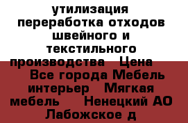 утилизация переработка отходов швейного и текстильного производства › Цена ­ 100 - Все города Мебель, интерьер » Мягкая мебель   . Ненецкий АО,Лабожское д.